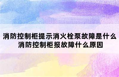 消防控制柜提示消火栓泵故障是什么 消防控制柜报故障什么原因